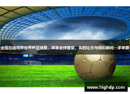 全程在线观看世界杯足球赛，尽享全球盛宴，实时比分与精彩瞬间一手掌握