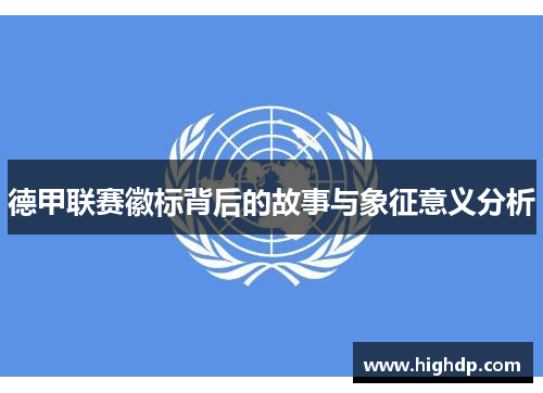 德甲联赛徽标背后的故事与象征意义分析