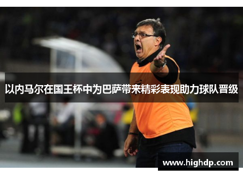 以内马尔在国王杯中为巴萨带来精彩表现助力球队晋级