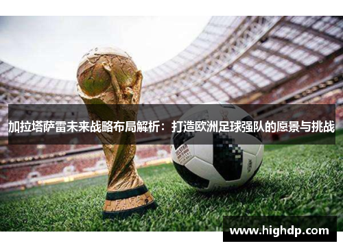 加拉塔萨雷未来战略布局解析：打造欧洲足球强队的愿景与挑战
