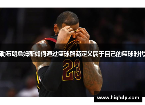 勒布朗詹姆斯如何通过篮球智商定义属于自己的篮球时代