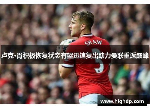 卢克·肖积极恢复状态有望迅速复出助力曼联重返巅峰