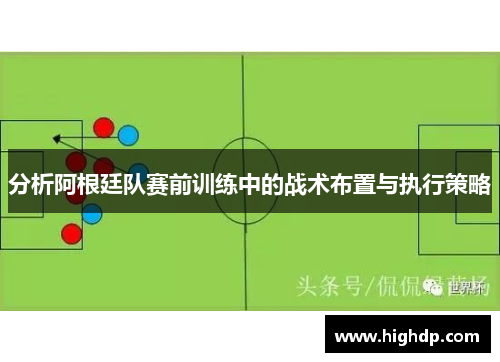 分析阿根廷队赛前训练中的战术布置与执行策略