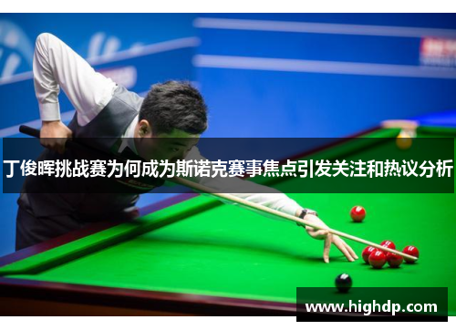 丁俊晖挑战赛为何成为斯诺克赛事焦点引发关注和热议分析