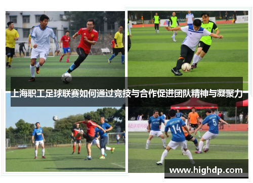 上海职工足球联赛如何通过竞技与合作促进团队精神与凝聚力