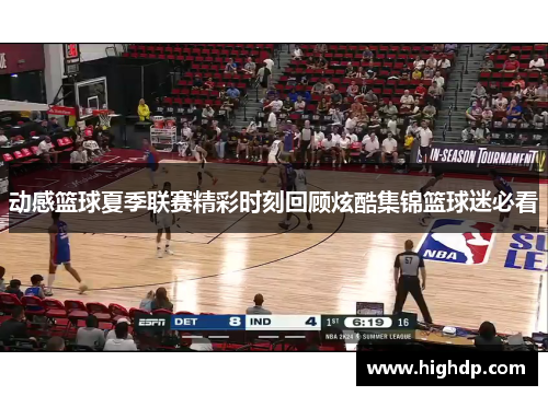 动感篮球夏季联赛精彩时刻回顾炫酷集锦篮球迷必看