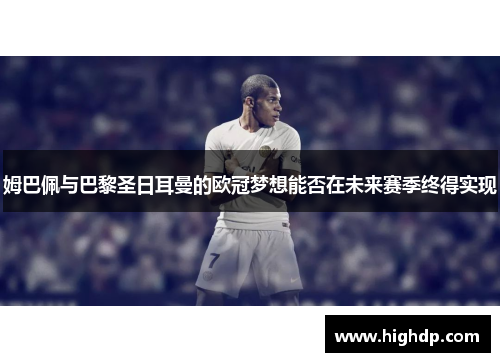 姆巴佩与巴黎圣日耳曼的欧冠梦想能否在未来赛季终得实现