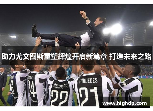 助力尤文图斯重塑辉煌开启新篇章 打造未来之路