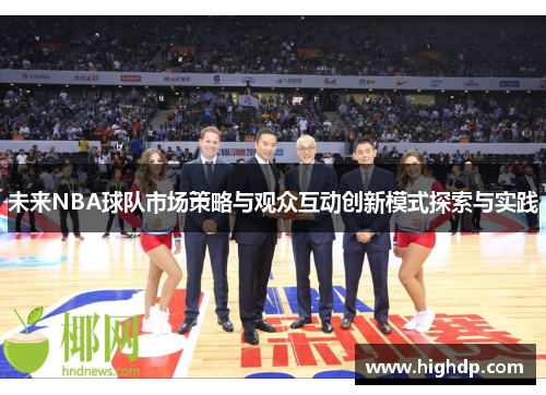 未来NBA球队市场策略与观众互动创新模式探索与实践