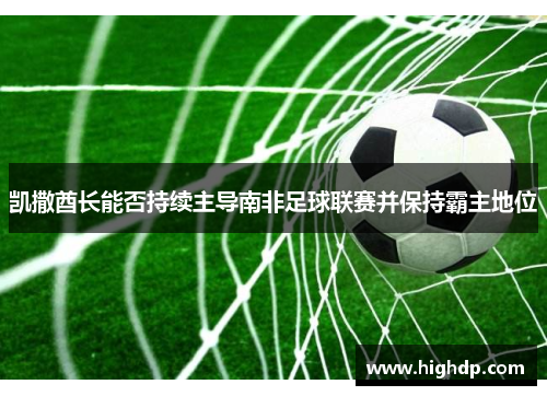 凯撒酋长能否持续主导南非足球联赛并保持霸主地位