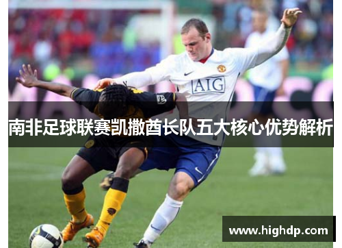 南非足球联赛凯撒酋长队五大核心优势解析