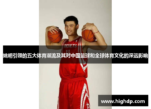 姚明引领的五大体育潮流及其对中国篮球和全球体育文化的深远影响