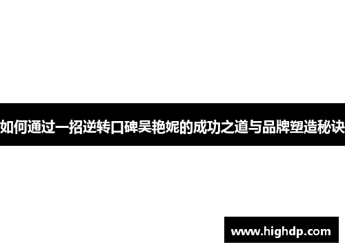 如何通过一招逆转口碑吴艳妮的成功之道与品牌塑造秘诀