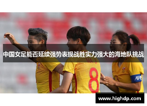 中国女足能否延续强势表现战胜实力强大的海地队挑战