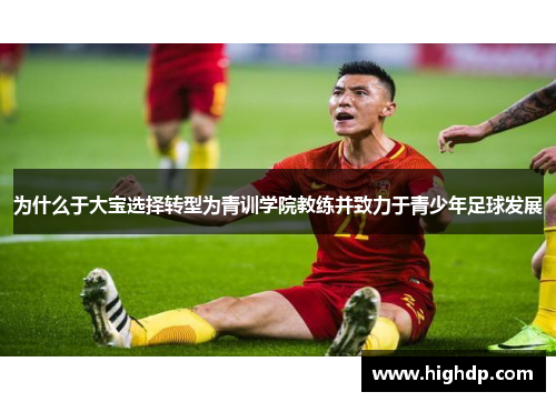 为什么于大宝选择转型为青训学院教练并致力于青少年足球发展