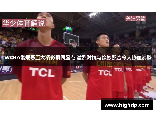 WCBA常规赛五大精彩瞬间盘点 激烈对抗与绝妙配合令人热血沸腾
