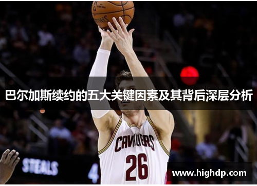 巴尔加斯续约的五大关键因素及其背后深层分析