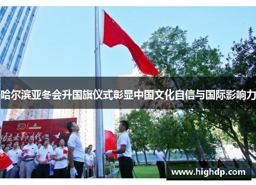 哈尔滨亚冬会升国旗仪式彰显中国文化自信与国际影响力