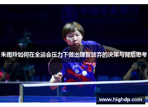 朱雨玲如何在全运会压力下做出理智放弃的决策与背后思考