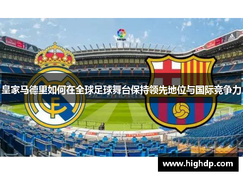 皇家马德里如何在全球足球舞台保持领先地位与国际竞争力