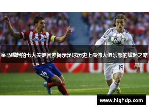 皇马崛起的七大关键因素揭示足球历史上最伟大俱乐部的崛起之路