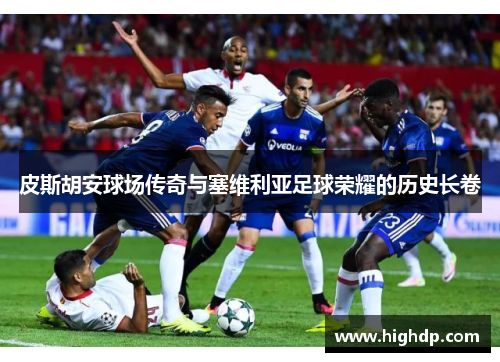 皮斯胡安球场传奇与塞维利亚足球荣耀的历史长卷
