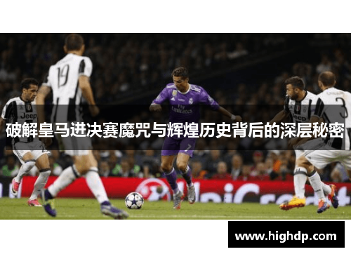 破解皇马进决赛魔咒与辉煌历史背后的深层秘密