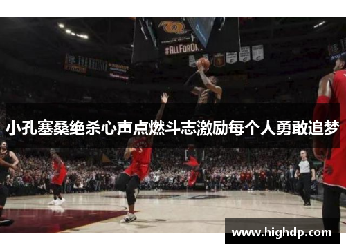 小孔塞桑绝杀心声点燃斗志激励每个人勇敢追梦