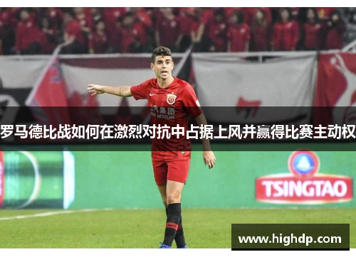 罗马德比战如何在激烈对抗中占据上风并赢得比赛主动权