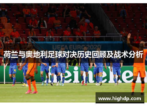 荷兰与奥地利足球对决历史回顾及战术分析 荷兰与奥地利足球对决历史回顾及战术分析