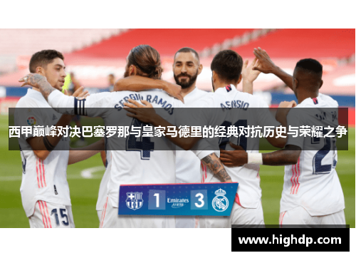 西甲巅峰对决巴塞罗那与皇家马德里的经典对抗历史与荣耀之争 西甲巅峰对决巴塞罗那与皇家马德里的经典对抗历史与荣耀之争