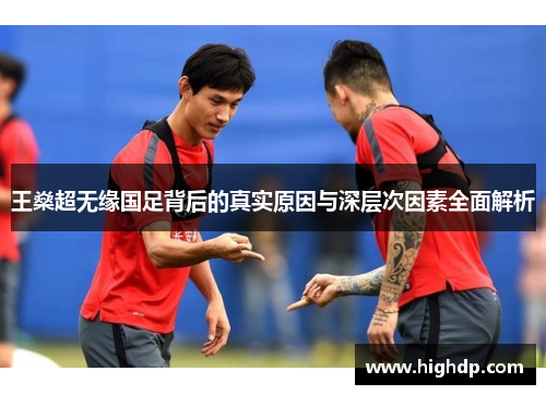 王燊超无缘国足背后的真实原因与深层次因素全面解析
