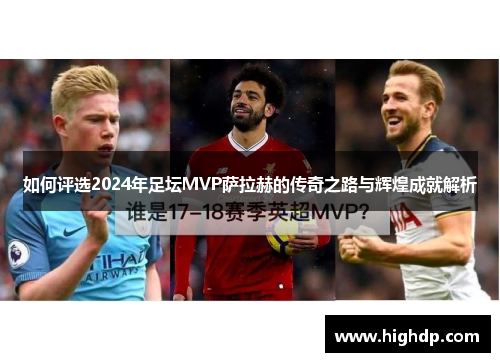 如何评选2024年足坛MVP萨拉赫的传奇之路与辉煌成就解析