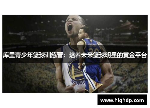 库里青少年篮球训练营:培养未来篮球明星的黄金平台 库里青少年篮球训练营:培养未来篮球明星的黄金平台