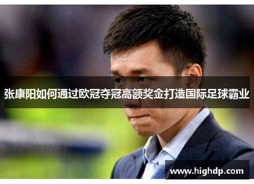 张康阳如何通过欧冠夺冠高额奖金打造国际足球霸业 张康阳如何通过欧冠夺冠高额奖金打造国际足球霸业