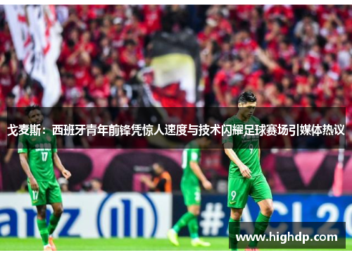 戈麦斯:西班牙青年前锋凭惊人速度与技术闪耀足球赛场引媒体热议 戈麦斯:西班牙青年前锋凭惊人速度与技术闪耀足球赛场引媒体热议