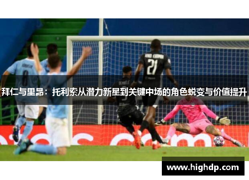 拜仁与里昂：托利索从潜力新星到关键中场的角色蜕变与价值提升