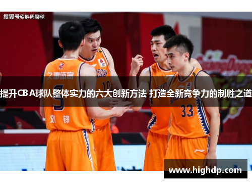 提升CBA球队整体实力的六大创新方法 打造全新竞争力的制胜之道