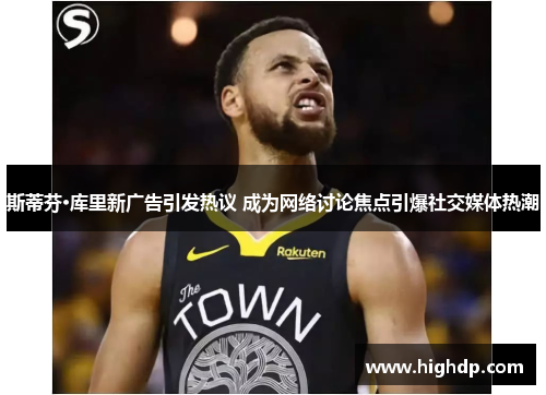 斯蒂芬·库里新广告引发热议 成为网络讨论焦点引爆社交媒体热潮