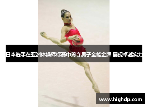 日本选手在亚洲体操锦标赛中勇夺男子全能金牌 展现卓越实力