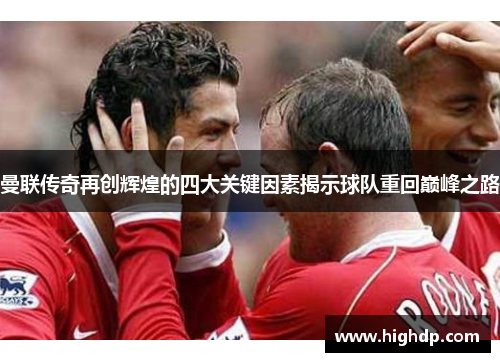 曼联传奇再创辉煌的四大关键因素揭示球队重回巅峰之路