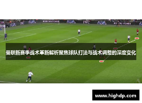 曼联新赛季战术革新解析聚焦球队打法与战术调整的深度变化
